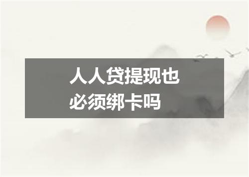 人人贷提现也必须绑卡吗