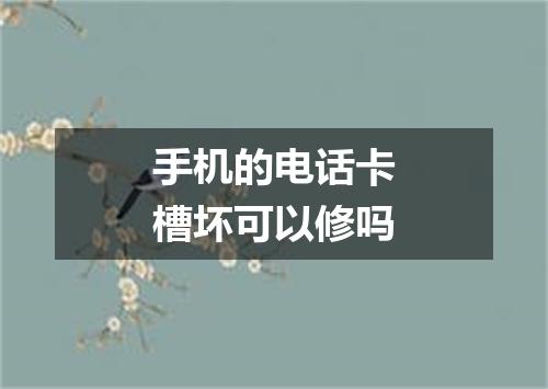 手机的电话卡槽坏可以修吗