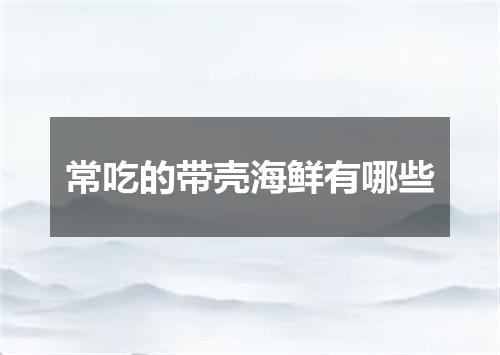常吃的带壳海鲜有哪些