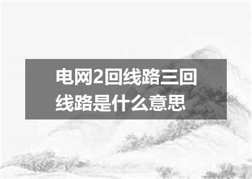 电网2回线路三回线路是什么意思