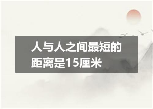人与人之间最短的距离是15厘米