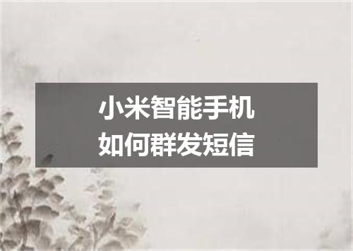 小米智能手机如何群发短信