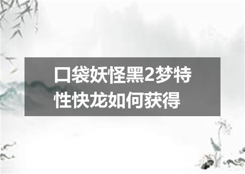 口袋妖怪黑2梦特性快龙如何获得