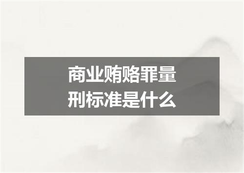商业贿赂罪量刑标准是什么