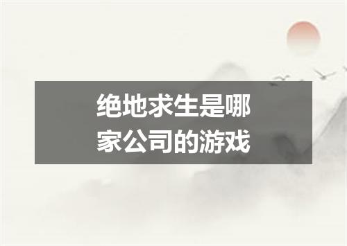 绝地求生是哪家公司的游戏