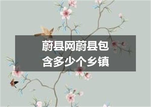 蔚县网蔚县包含多少个乡镇