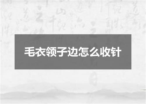 毛衣领子边怎么收针