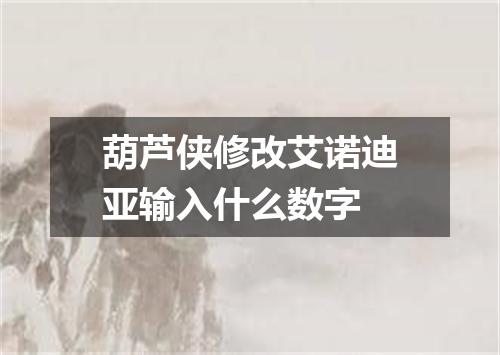 葫芦侠修改艾诺迪亚输入什么数字