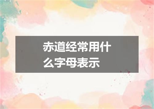 赤道经常用什么字母表示
