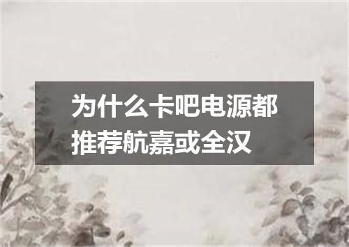 为什么卡吧电源都推荐航嘉或全汉