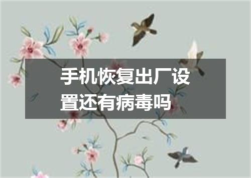 手机恢复出厂设置还有病毒吗