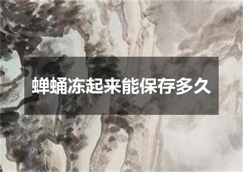 蝉蛹冻起来能保存多久