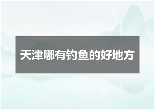 天津哪有钓鱼的好地方