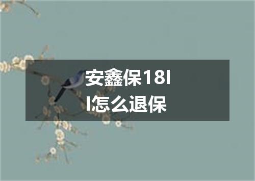 安鑫保18II怎么退保