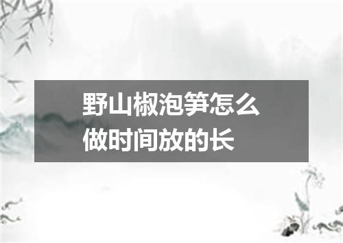 野山椒泡笋怎么做时间放的长