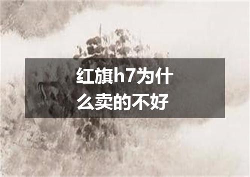 红旗h7为什么卖的不好