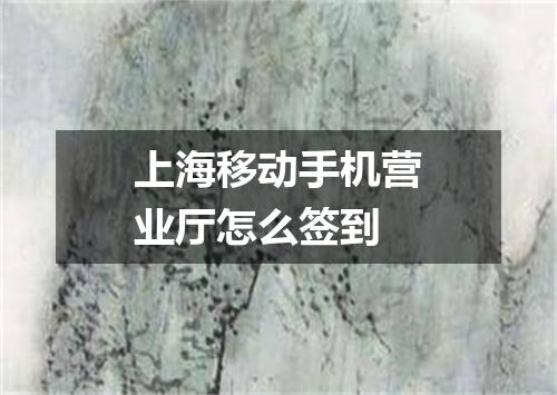 上海移动手机营业厅怎么签到