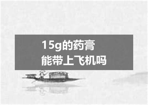15g的药膏能带上飞机吗