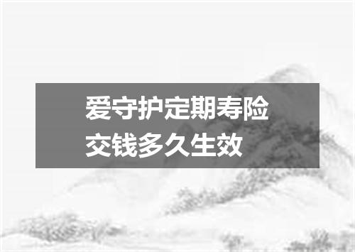 爱守护定期寿险交钱多久生效