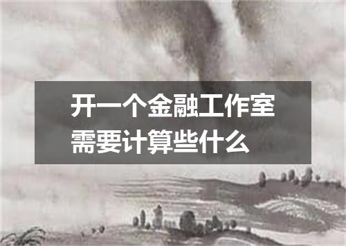 开一个金融工作室需要计算些什么