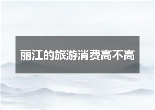 丽江的旅游消费高不高