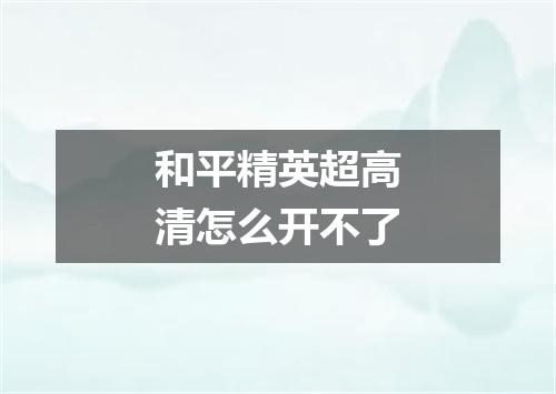 和平精英超高清怎么开不了