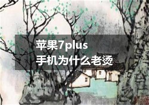 苹果7plus手机为什么老烫