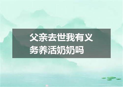 父亲去世我有义务养活奶奶吗