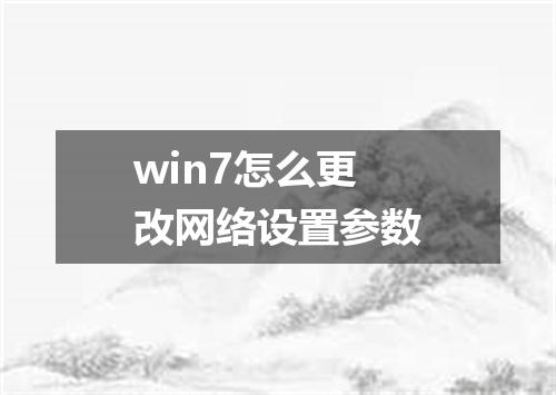 win7怎么更改网络设置参数