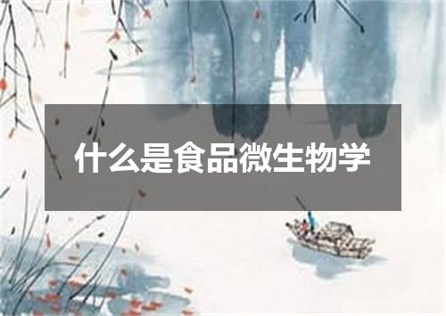什么是食品微生物学