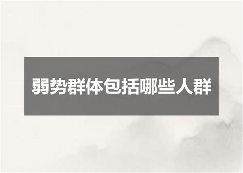 弱势群体包括哪些人群