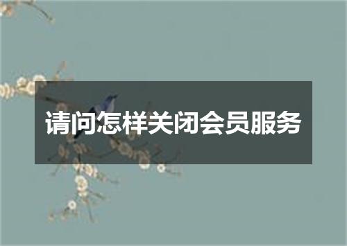 请问怎样关闭会员服务