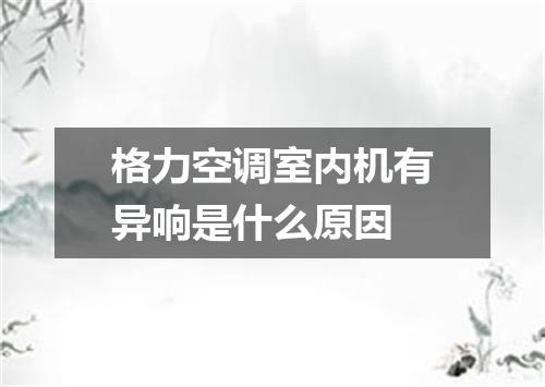 格力空调室内机有异响是什么原因