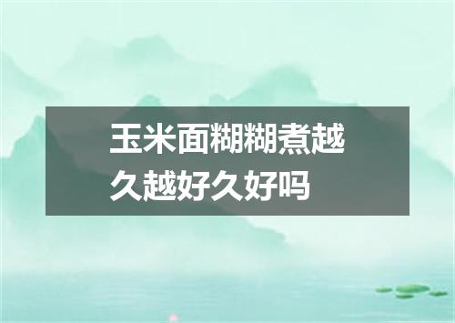 玉米面糊糊煮越久越好久好吗