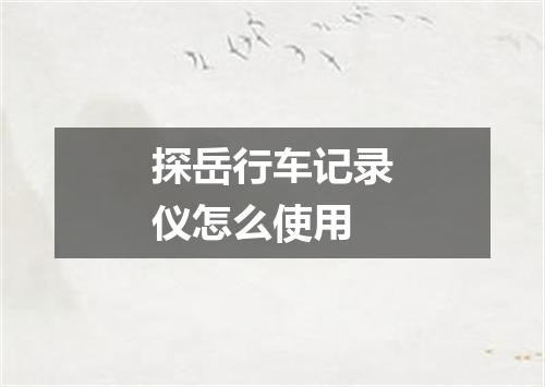 探岳行车记录仪怎么使用