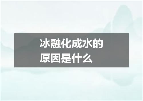 冰融化成水的原因是什么