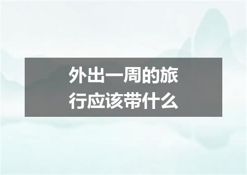 外出一周的旅行应该带什么