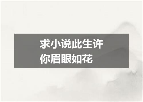 求小说此生许你眉眼如花