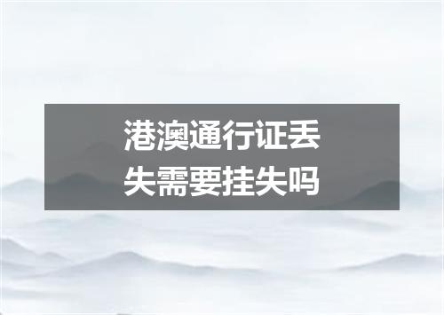 港澳通行证丢失需要挂失吗