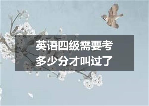 英语四级需要考多少分才叫过了