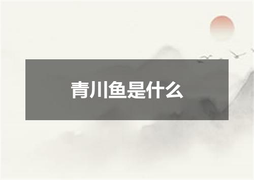 青川鱼是什么