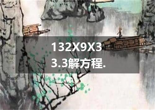 132X9X33.3解方程.