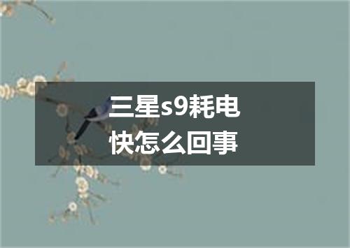 三星s9耗电快怎么回事