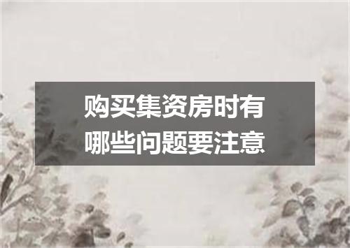 购买集资房时有哪些问题要注意