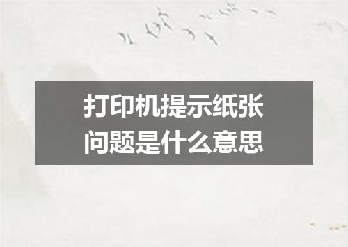 打印机提示纸张问题是什么意思