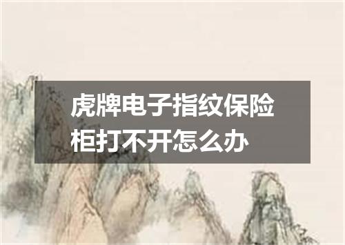 虎牌电子指纹保险柜打不开怎么办