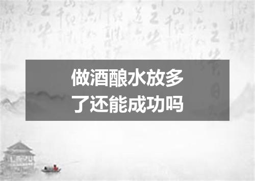 做酒酿水放多了还能成功吗