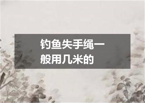 钓鱼失手绳一般用几米的