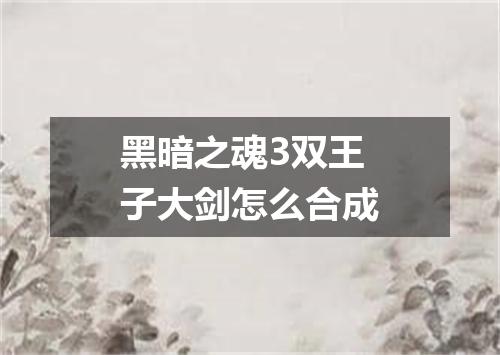 黑暗之魂3双王子大剑怎么合成