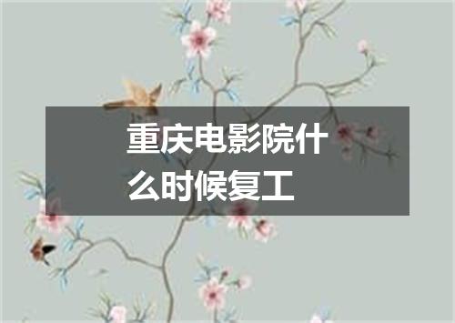 重庆电影院什么时候复工